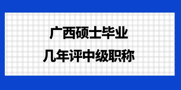 廣西碩士畢業(yè)幾年評中級職稱？