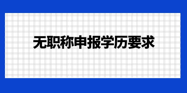 無職稱申報學歷要求是什么？