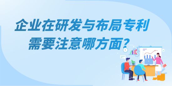 企業(yè)在研發(fā)與布局專利需要注意哪方面？