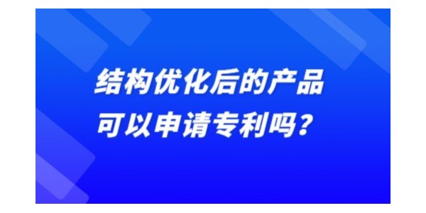 結(jié)構(gòu)優(yōu)化后的產(chǎn)品可以申請專利嗎？