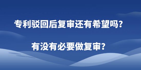 專利駁回后復(fù)審還有希望嗎？有沒有必要做復(fù)審？