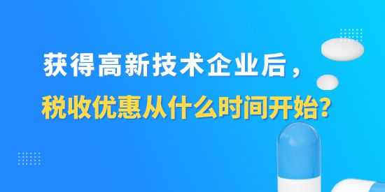 獲得高新技術企業(yè)后，稅收優(yōu)惠從什么時間開始？