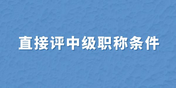 無職稱申報必看！直接評中級職稱條件