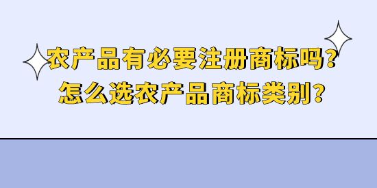 農(nóng)產(chǎn)品有必要注冊(cè)商標(biāo)嗎？怎么選農(nóng)產(chǎn)品商標(biāo)類別？