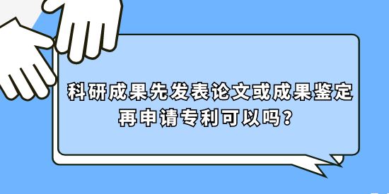 科研成果先發(fā)表論文或成果鑒定再申請專利可以嗎？