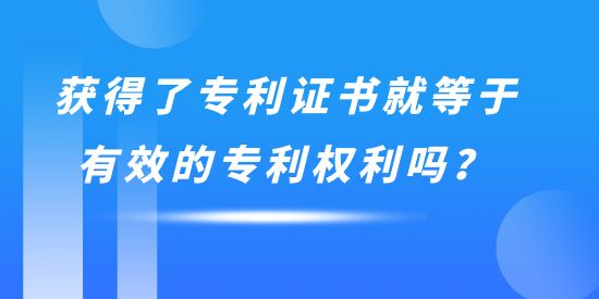 獲得了專利證書就等于有效的專利權利嗎？