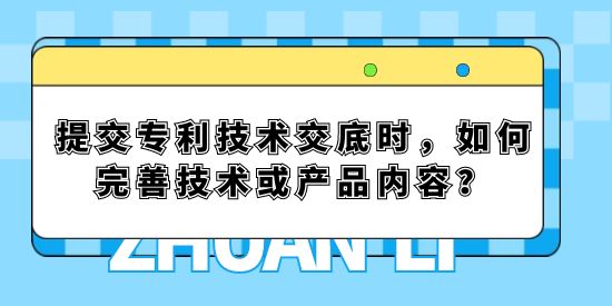 提交專利技術(shù)交底時(shí)，如何完善技術(shù)或產(chǎn)品內(nèi)容？