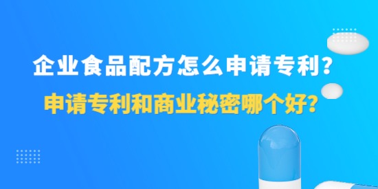 企業(yè)食品配方怎么申請專利？申請專利和商業(yè)秘密哪個好？