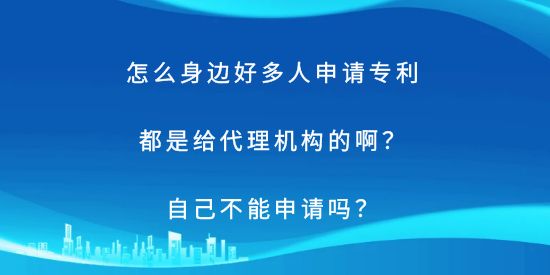 怎么身邊好多人申請(qǐng)專利都是給代理機(jī)構(gòu)的??？自己不能申請(qǐng)嗎？