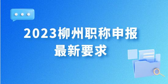 最新發(fā)布！2023年柳州職稱申報最新要求