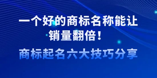 一個好的商標名稱能讓銷量翻倍！商標起名六大技巧分享