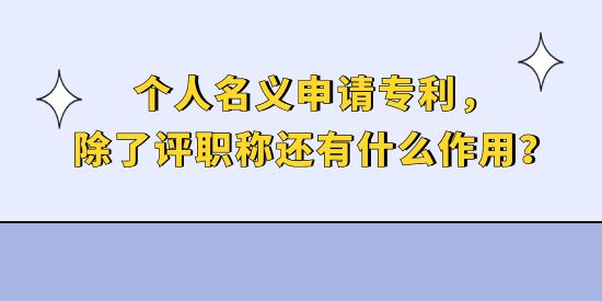 個(gè)人名義申請(qǐng)專利，除了評(píng)職稱還有什么作用？