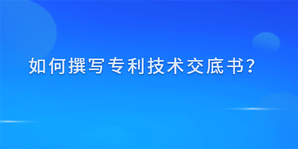 如何撰寫專利技術(shù)交底書,