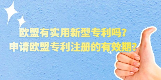 歐盟有實(shí)用新型專利嗎？申請歐盟專利注冊的有效期？