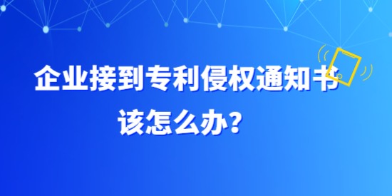 企業(yè)接到專利侵權(quán)通知書該怎么辦？具體要調(diào)查哪方面？