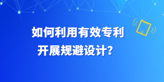 如何利用有效專利開展規(guī)避設(shè)計(jì)？