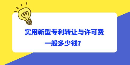 實(shí)用新型專利轉(zhuǎn)讓與許可費(fèi)一般多少錢？