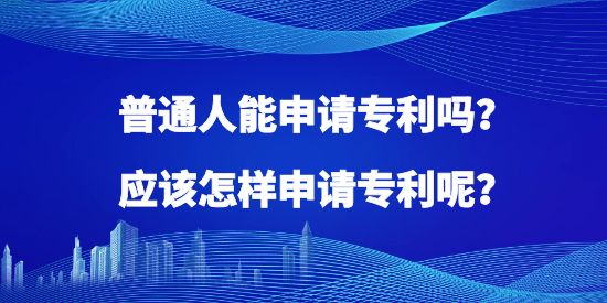 普通人能申請(qǐng)專利嗎？應(yīng)該怎樣申請(qǐng)專利呢？