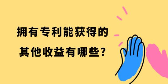 擁有專利能獲得的其他收益有哪些？